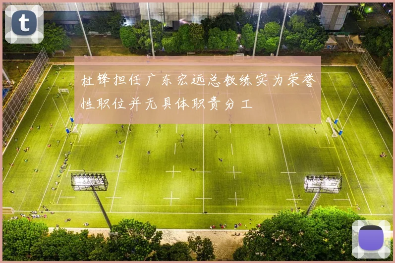 杜锋担任广东宏远总教练实为荣誉性职位并无具体职责分工