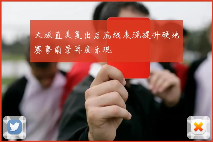 大坂直美复出后底线表现提升硬地赛事前景再度乐观