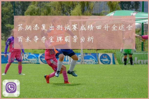 苏炳添复出测试赛成绩回升全运会百米争夺金牌前景分析